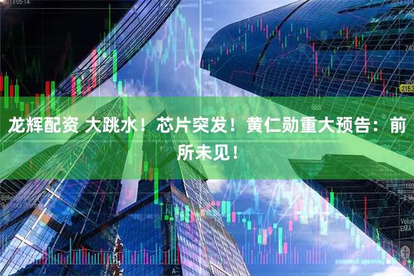 龙辉配资 大跳水！芯片突发！黄仁勋重大预告：前所未见！