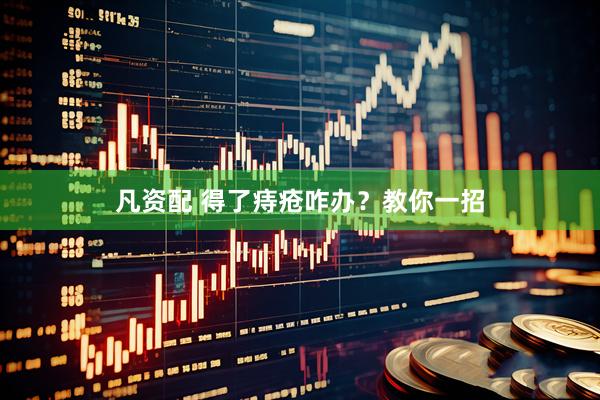 凡资配 得了痔疮咋办？教你一招