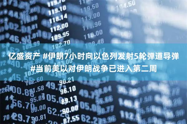 亿盛资产 #伊朗7小时向以色列发射5轮弹道导弹#当前美以对伊朗战争已进入第二周