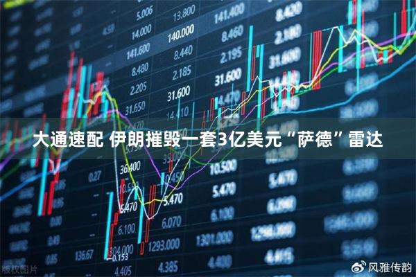 大通速配 伊朗摧毁一套3亿美元“萨德”雷达