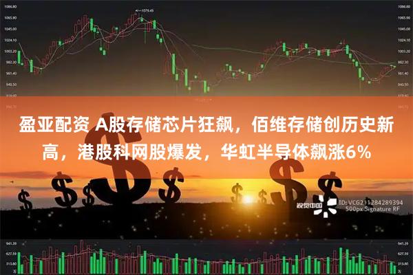 盈亚配资 A股存储芯片狂飙，佰维存储创历史新高，港股科网股爆发，华虹半导体飙涨6%