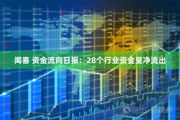 闻喜 资金流向日报：28个行业资金呈净流出