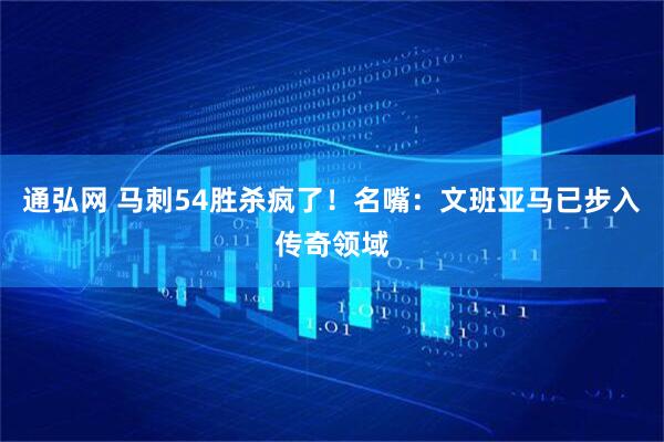 通弘网 马刺54胜杀疯了！名嘴：文班亚马已步入传奇领域