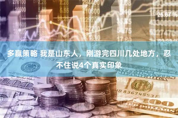 多赢策略 我是山东人，刚游完四川几处地方，忍不住说4个真实印象
