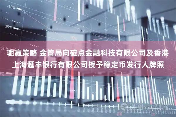 驰赢策略 金管局向碇点金融科技有限公司及香港上海滙丰银行有限公司授予稳定币发行人牌照