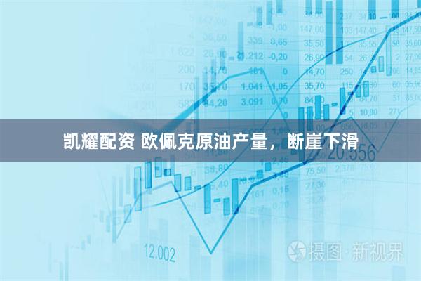 凯耀配资 欧佩克原油产量，断崖下滑