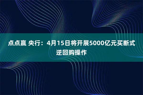 点点赢 央行：4月15日将开展5000亿元买断式逆回购操作