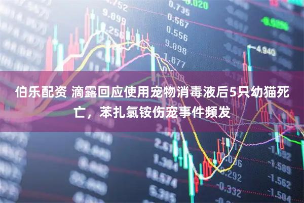 伯乐配资 滴露回应使用宠物消毒液后5只幼猫死亡，苯扎氯铵伤宠事件频发