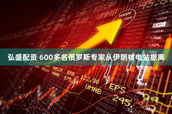 弘盛配资 600多名俄罗斯专家从伊朗核电站撤离