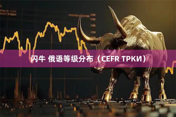 闪牛 俄语等级分布（CEFR ТРКИ）