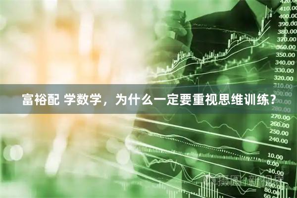 富裕配 学数学,为什么一定要重视思维训练?
