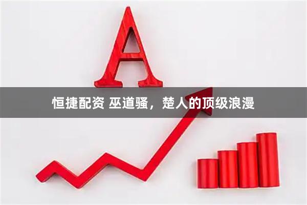 恒捷配资 巫道骚,楚人的顶级浪漫
