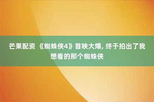 芒果配资 《蜘蛛侠4》首映大爆, 终于拍出了我想看的那个蜘蛛侠